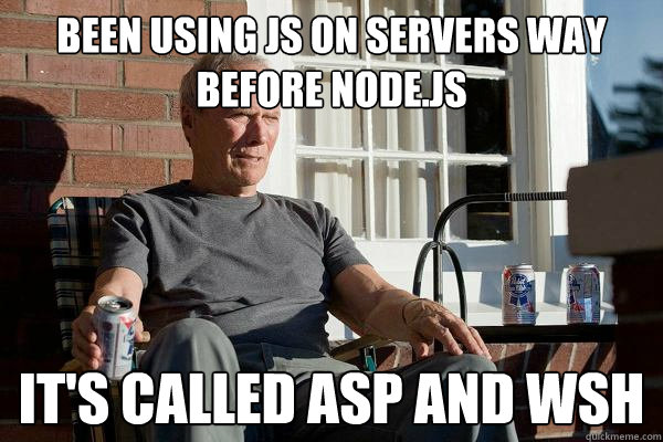 been using js on servers way before node.js it's called asp and wsh - been using js on servers way before node.js it's called asp and wsh  Feels Old Man