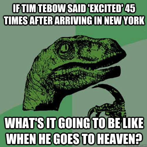 if tim tebow said 'excited' 45 times after arriving in new york what's it going to be like when he goes to heaven? - if tim tebow said 'excited' 45 times after arriving in new york what's it going to be like when he goes to heaven?  Philosoraptor