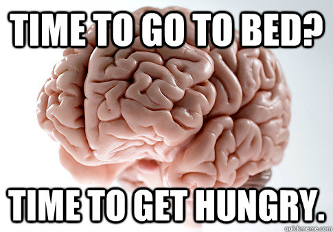 Time to go to bed? Time to get hungry.  Scumbag Brain