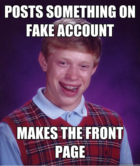 Posts something on fake account Makes the front page - Posts something on fake account Makes the front page  Bad Luck Brian