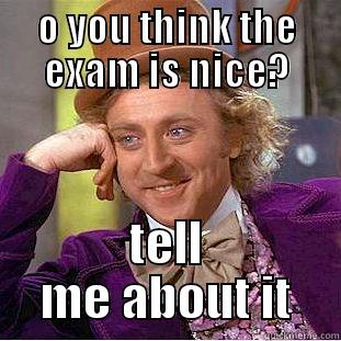 O YOU THINK THE EXAM IS NICE? TELL ME ABOUT IT Condescending Wonka