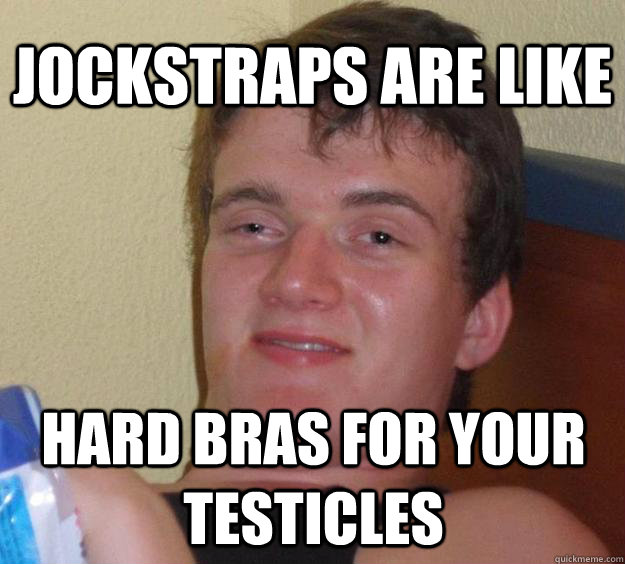 jockstraps are like hard bras for your testicles  10 Guy