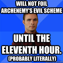 Will not foil archenemy's evil scheme until the eleventh hour. (Probably literally)  Socially Awkward Darcy