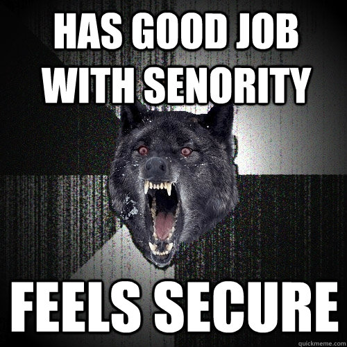 has good job with senority feels secure  Insanity Wolf