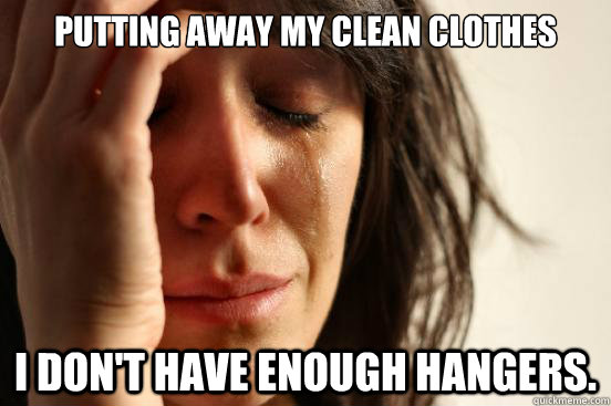 Putting away my clean clothes I don't have enough hangers.  First World Problems