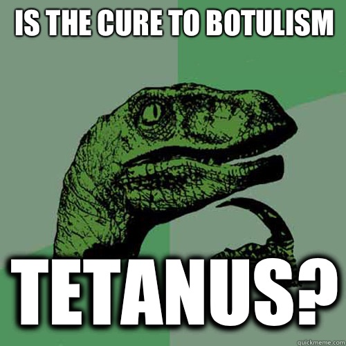 Is the cure to botulism tetanus?  Philosoraptor