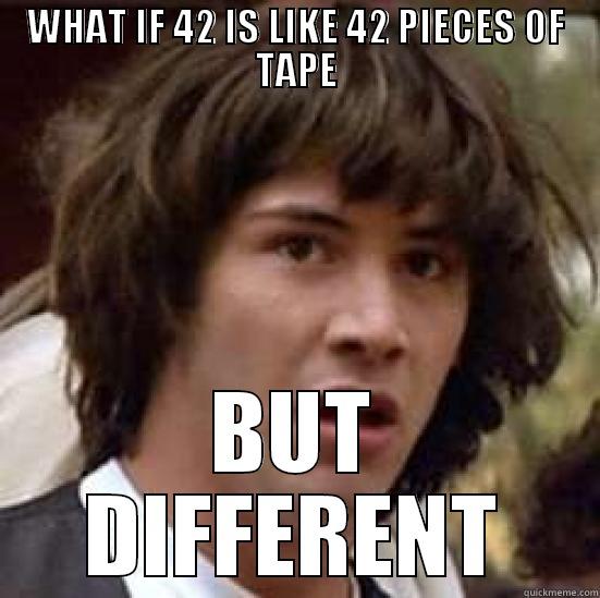 WHAT IF 42 IS LIKE 42 PIECES OF TAPE BUT DIFFERENT conspiracy keanu