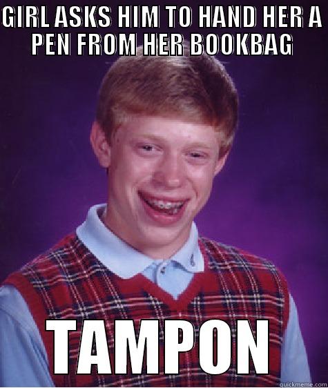 GIRL ASKS HIM TO HAND HER A PEN FROM HER BOOKBAG TAMPON Bad Luck Brian