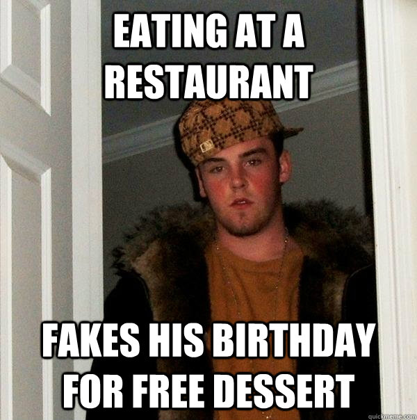 Eating at a restaurant fakes his birthday for free dessert  Scumbag Steve