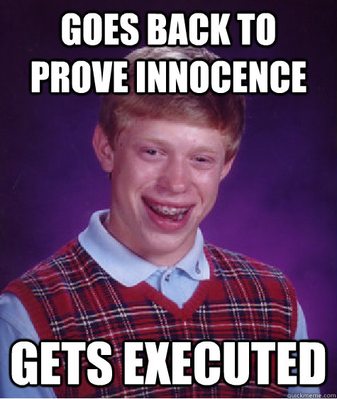 goes back to prove innocence gets executed - goes back to prove innocence gets executed  Bad Luck Brian