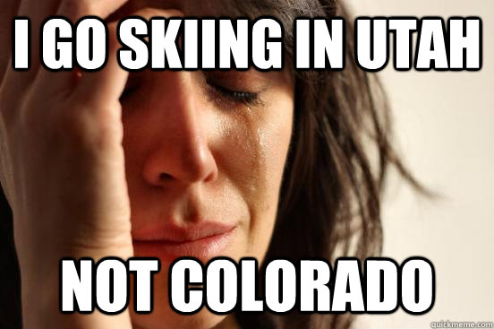 I go skiing in Utah not colorado - I go skiing in Utah not colorado  First World Problems