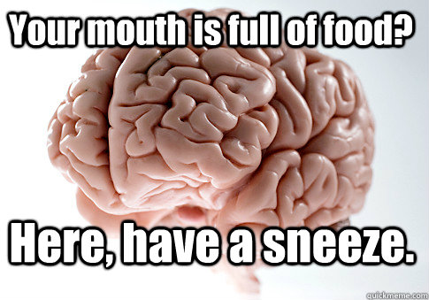 Your mouth is full of food? Here, have a sneeze.   Scumbag Brain