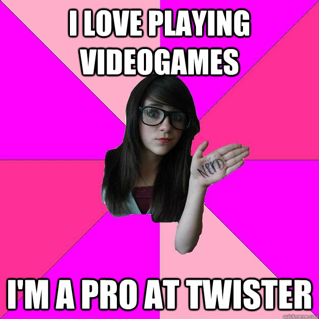 i love playing videogames I'm a pro at twister  Idiot Nerd Girl