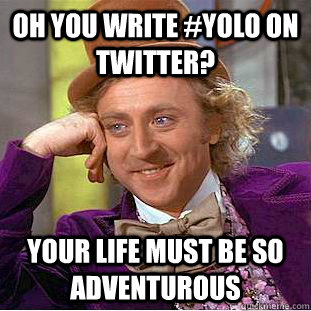 Oh you write #YOLO on twitter? Your life must be so adventurous   Condescending Wonka