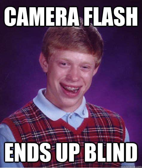 Camera flash Ends up blind - Camera flash Ends up blind  Bad Luck Brian