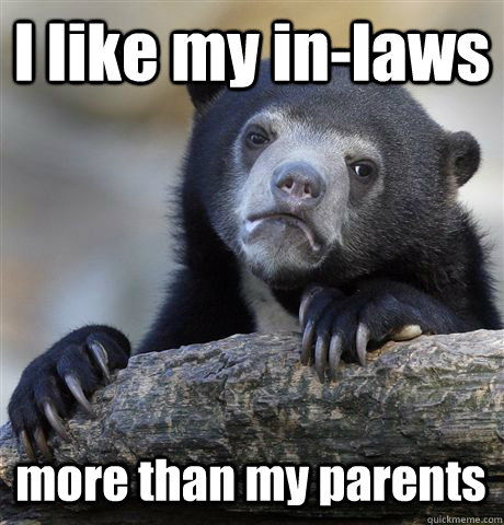 I like my in-laws more than my parents  Confession Bear