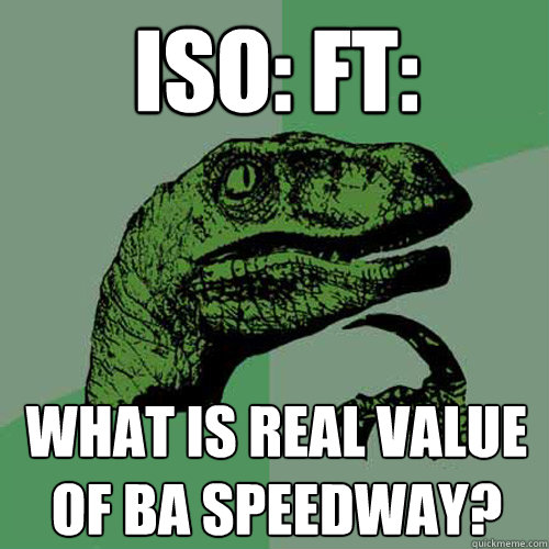 ISO: FT: WHAT IS REAL VALUE OF BA SPEEDWAY? - ISO: FT: WHAT IS REAL VALUE OF BA SPEEDWAY?  Philosoraptor