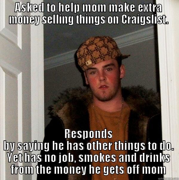 ASKED TO HELP MOM MAKE EXTRA MONEY SELLING THINGS ON CRAIGSLIST. RESPONDS BY SAYING HE HAS OTHER THINGS TO DO. YET HAS NO JOB, SMOKES AND DRINKS FROM THE MONEY HE GETS OFF MOM Scumbag Steve