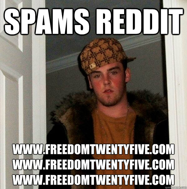 Spams Reddit www.freedomtwentyfive.com
www.freedomtwentyfive.com
www.freedomtwentyfive.com
  Scumbag Steve