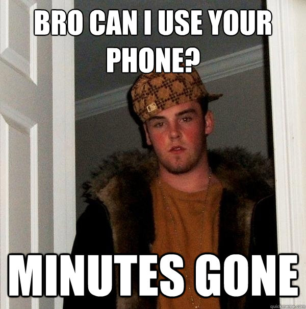 Bro can i use your phone? minutes gone  Scumbag Steve