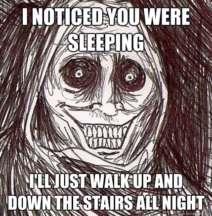 I Noticed You Were Sleeping I'll Just Walk Up and down the stairs all night  Horrifying Houseguest