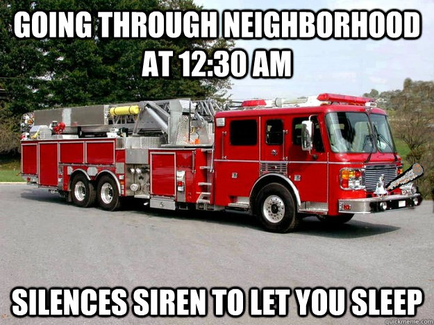 Going through neighborhood at 12:30 AM SILENCES SIREN to let you sleep  Good Guy Firemen