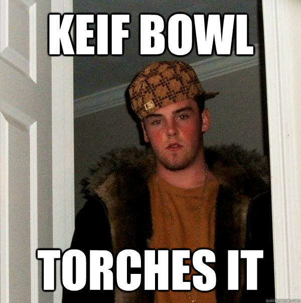 Keif bowl torches it  Scumbag Steve