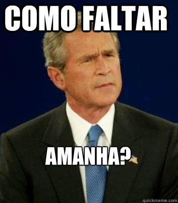 Como faltar Amanha? - Como faltar Amanha?  Befuddled Bush