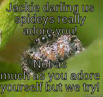 JACKIE DARLING US SPIDEYS REALLY ADORE YOU! NOT AS MUCH AS YOU ADORE YOURSELF BUT WE TRY! Misunderstood Spider