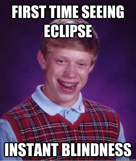 First Time Seeing eclipse instant blindness - First Time Seeing eclipse instant blindness  Bad Luck Brian