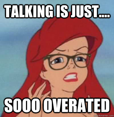 talking is just.... sooo overated  Hipster Ariel