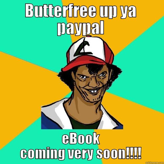 Ash PayPal - BUTTERFREE UP YA PAYPAL EBOOK COMING VERY SOON!!!! Ash Pedreiro