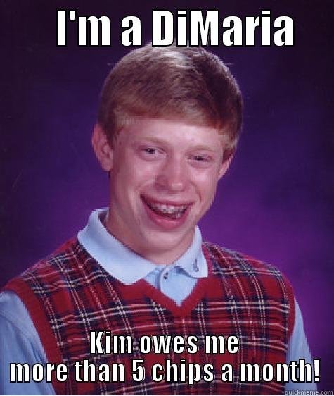        I'M A DIMARIA      KIM OWES ME MORE THAN 5 CHIPS A MONTH! Bad Luck Brian