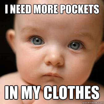 I need more pockets in my clothes  Serious Baby