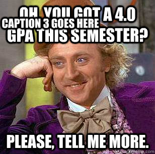 Oh, you got a 4.0 GPA this semester? Please, tell me more. Caption 3 goes here  Condescending Wonka