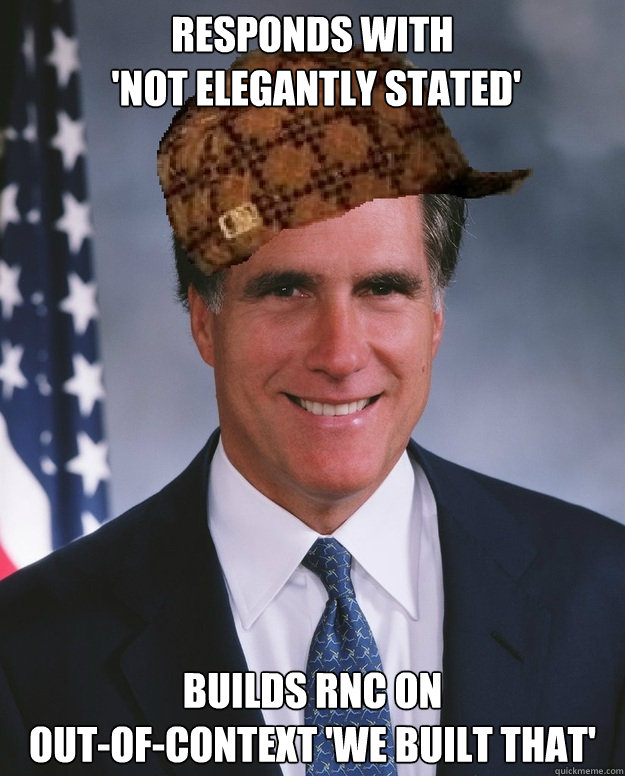 Responds with
 'Not elegantly stated'  builds RNC on 
out-of-context 'We built that'   Scumbag Romney