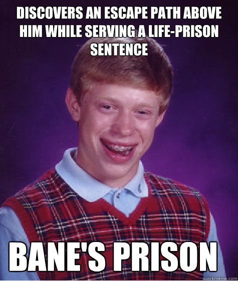 discovers an escape path above him while serving a life-prison sentence Bane's Prison - discovers an escape path above him while serving a life-prison sentence Bane's Prison  Bad Luck Brian