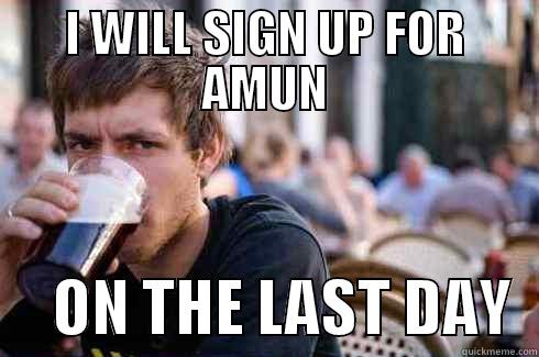 oh really - I WILL SIGN UP FOR AMUN      ON THE LAST DAY  Lazy College Senior