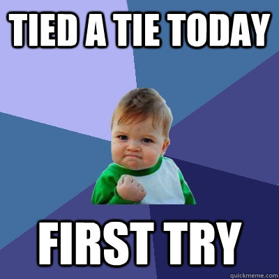 tied a tie today first try - tied a tie today first try  Success Kid