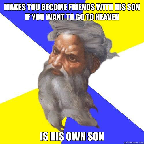 Makes you become friends with his son if you want to go to heaven Is his own son  Advice God