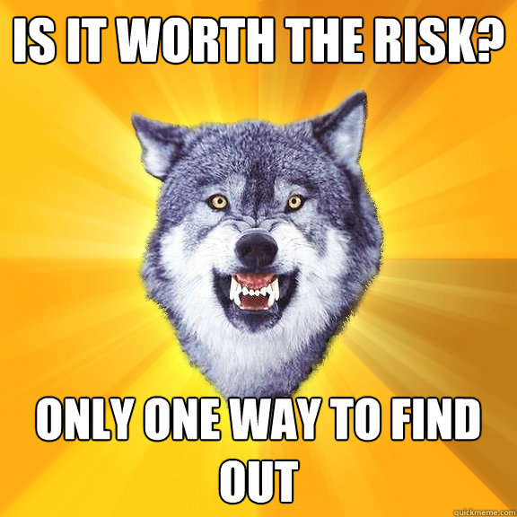 Is it worth the risk? Only one way to find out  Courage Wolf