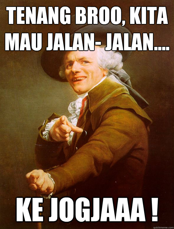 tenang broo, kita mau jalan- jalan.... ke jogjaaa !  Joseph Ducreux