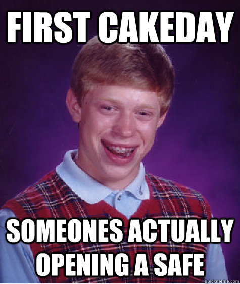 First cakeday Someones actually opening a safe   Bad Luck Brian