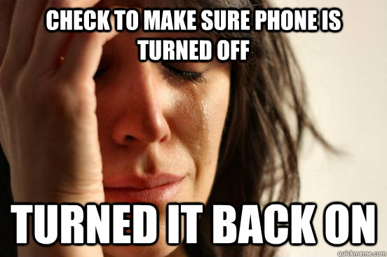 check to make sure phone is turned off turned it back on - check to make sure phone is turned off turned it back on  First World Problems