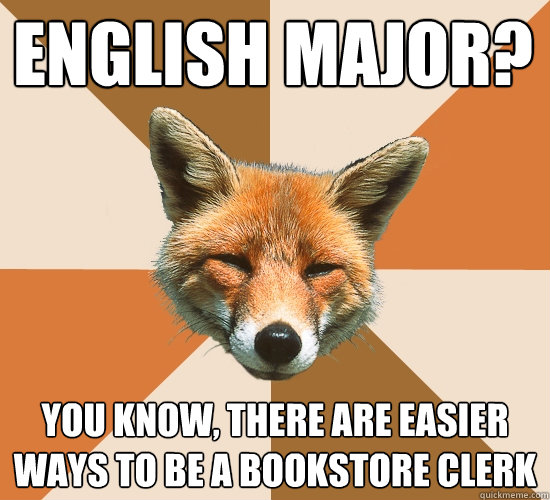 english major? You know, there are easier ways to be a bookstore clerk  Condescending Fox