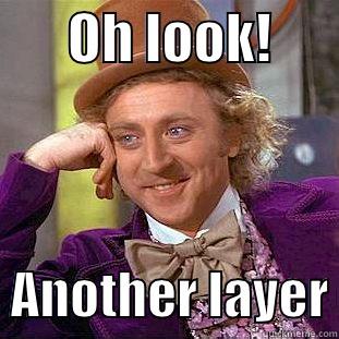       OH LOOK!         ANOTHER LAYER Condescending Wonka