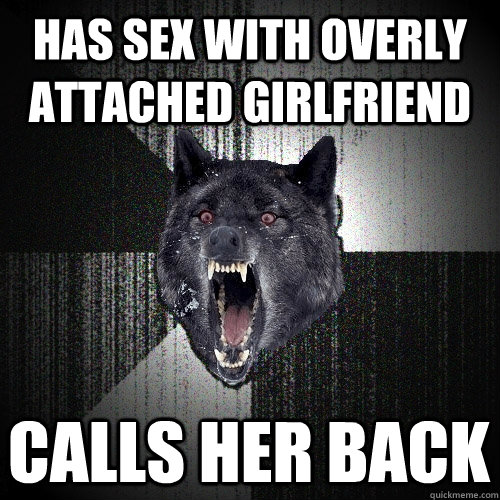 has sex with overly attached girlfriend calls her back  Insanity Wolf