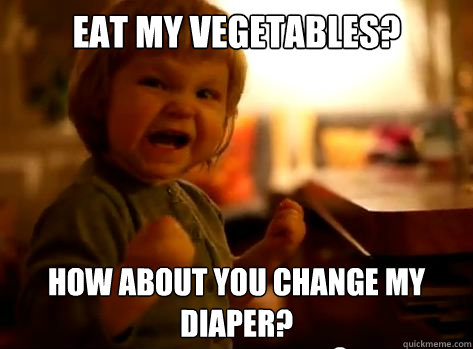 eat my vegetables? how about you change my diaper?  Evil Toddler