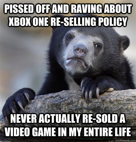 PISSED OFF AND RAVING ABOUT XBOX ONE RE-SELLING POLICY NEVER ACTUALLY RE-SOLD A VIDEO GAME IN MY ENTIRE LIFE   Confession Bear