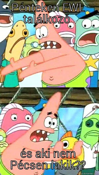 PÉNTEKEN EWL TALÁLKOZÓ  ÉS AKI NEM PÉCSEN LAKIK?? Push it somewhere else Patrick